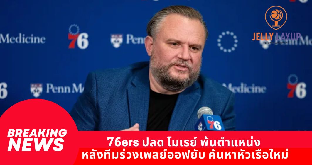 76ers ปลด โมเรย์ พ้นตำแหน่ง หลังทีมร่วงเพลย์ออฟยับ เยอร์สคุมค้นหาหัวเรือใหม่