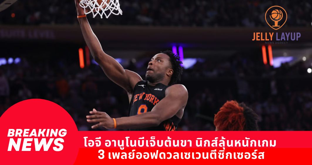 โอจี อานูโนบีเจ็บต้นขา นิกส์ลุ้นหนักเกม 3 เพลย์ออฟดวลเซเวนตีซิกเซอร์ส