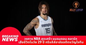 วงการ NBA สุดเศร้า แบรนดอน คลาร์ก เสียชีวิตในวัย 29 ปี กริซลีส์อาลัยอดีตขวัญใจทีม