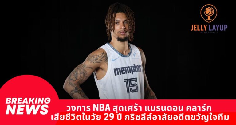 วงการ NBA สุดเศร้า แบรนดอน คลาร์ก เสียชีวิตในวัย 29 ปี กริซลีส์อาลัยอดีตขวัญใจทีม