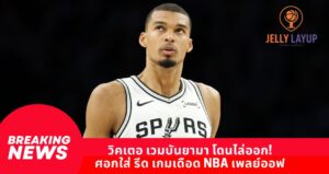 วิคเตอ เวมบันยามา โดนไล่ออก! ศอกใส่ รีด เกมเดือด NBA เพลย์ออฟ