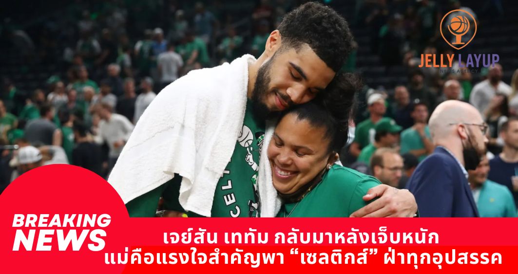 เจย์สัน เททัม กลับมาหลังเจ็บหนัก แม่คือแรงใจสำคัญพา “เซลติกส์” ฝ่าทุกอุปสรรค
