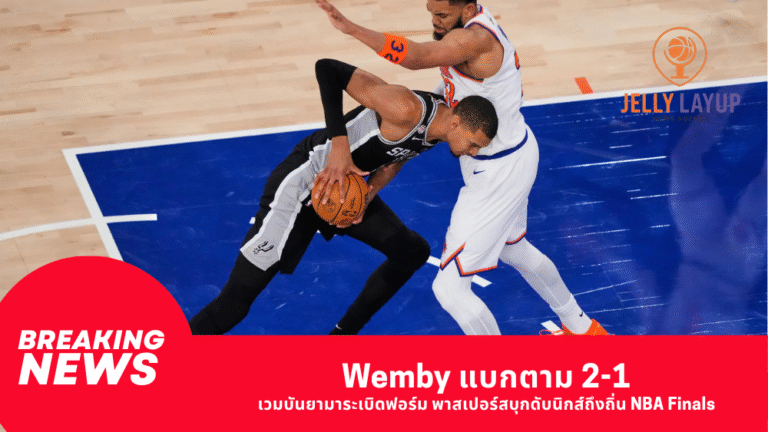 Wemby แบกตาม 2-1 เวมบันยามาระเบิดฟอร์ม พาสเปอร์สบุกดับนิกส์ถึงถิ่น NBA Finals