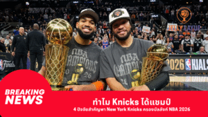 ทำไม Knicks ได้แชมป์ 4 ปัจจัยสำคัญพา New York Knicks ครองบัลลังก์ NBA 2026