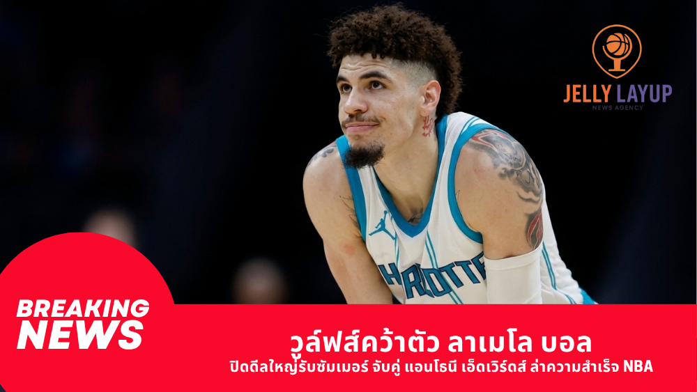วูล์ฟส์คว้าตัว ลาเมโล บอล ปิดดีลใหญ่รับซัมเมอร์ จับคู่ แอนโธนี เอ็ดเวิร์ดส์ ล่าความสำเร็จ NBA