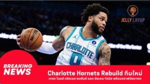 Charlotte Hornets Rebuild ทีมใหม่ เทรด ไมลส์ บริดเจส ซบซันส์ แลก อัลเลน-โอนีล พร้อมดราฟต์อนาคต