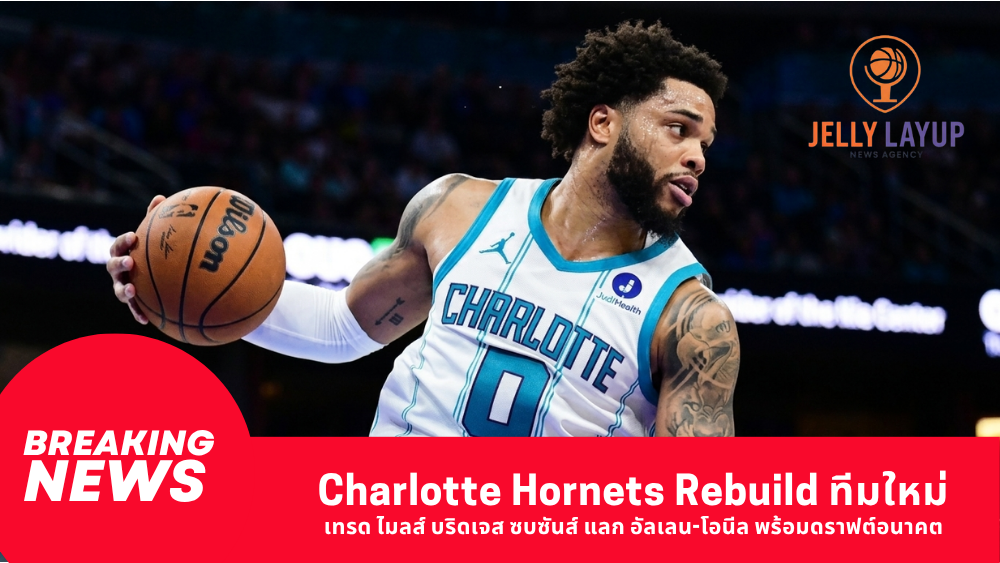 Charlotte Hornets Rebuild ทีมใหม่ เทรด ไมลส์ บริดเจส ซบซันส์ แลก อัลเลน-โอนีล พร้อมดราฟต์อนาคต