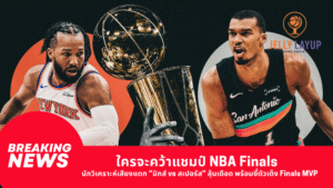 ใครจะคว้าแชมป์ NBA Finals นักวิเคราะห์เสียงแตก “นิกส์ vs สเปอร์ส” ลุ้นเดือด พร้อมชี้ตัวเต็ง Finals MVP