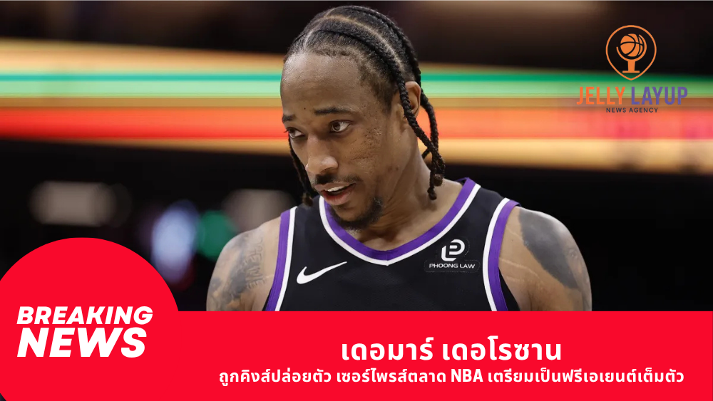 เดอมาร์ เดอโรซาน ถูกคิงส์ปล่อยตัว เซอร์ไพรส์ตลาด NBA เตรียมเป็นฟรีเอเยนต์เต็มตัว