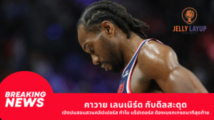 คาวาย เลนเนิร์ด กับดีลสะดุด เปิดปมสอบสวนคลิปเปอร์ส ทำไม แร็ปเตอร์ส ต้องเบรกเทรดนาทีสุดท้าย