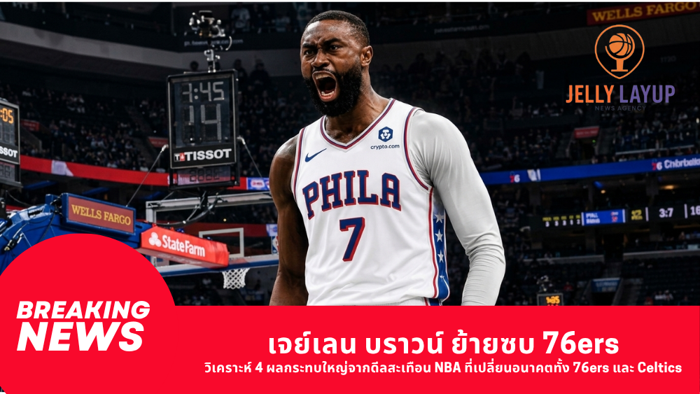 เจย์เลน บราวน์ ย้ายซบ 76ers วิเคราะห์ 4 ผลกระทบใหญ่จากดีลสะเทือน NBA ที่เปลี่ยนอนาคตทั้ง 76ers และ Celtics
