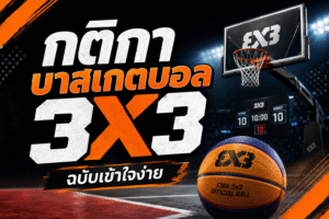 กติกาบาสเกตบอล 3X3 ฉบับเข้าใจง่าย อัปเดตกติกาพื้นฐาน พร้อม FAQ