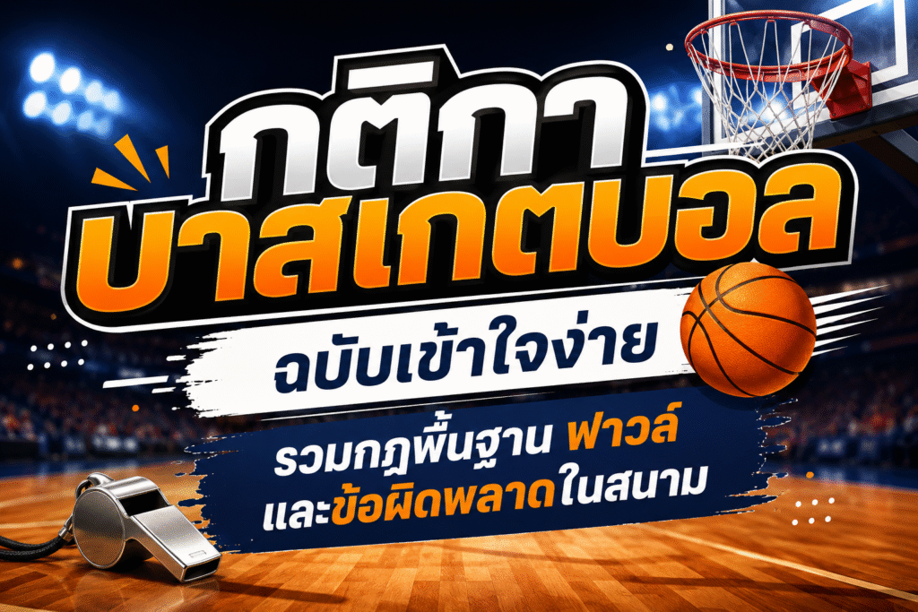 กติกาบาสเกตบอล ฉบับเข้าใจง่าย รวมกฎพื้นฐาน ฟาวล์ และข้อผิดพลาดในสนาม