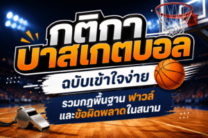 กติกาบาสเกตบอล ฉบับเข้าใจง่าย รวมกฎพื้นฐาน ฟาวล์ และข้อผิดพลาดในสนาม