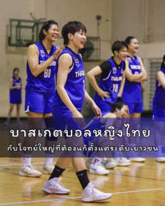 บาสเกตบอลหญิงไทย กับโจทย์ใหญ่ที่ต้องแก้ตั้งแต่ระดับเยาวชน