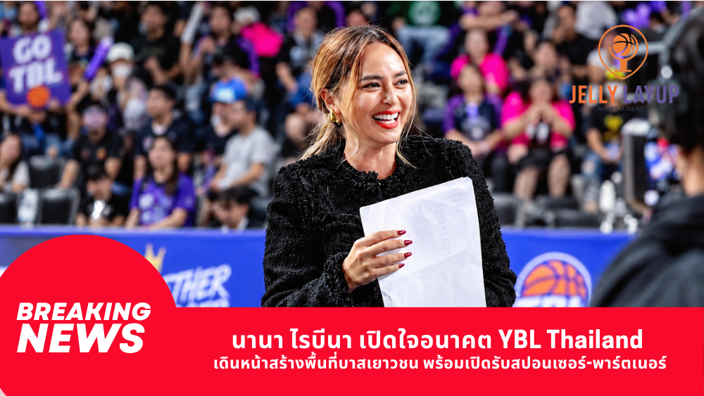 นานา ไรบีนา เปิดใจอนาคต YBL Thailand เดินหน้าสร้างพื้นที่บาสเยาวชน พร้อมเปิดรับสปอนเซอร์-พาร์ตเนอร์